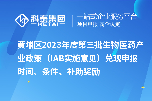 黃埔區2023年度第三批生物醫藥產業政策（IAB實施意見）兌現申報時間、條件、補助獎勵