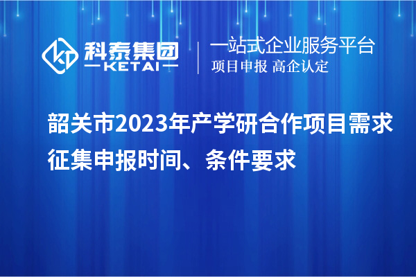 韶關(guān)市2023年產(chǎn)學(xué)研合作項(xiàng)目需求征集申報(bào)時(shí)間、條件要求