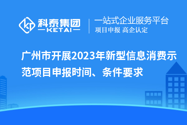廣州市開(kāi)展2023年新型信息消費(fèi)示范<a href=http://www.xjsygy.com/shenbao.html target=_blank class=infotextkey>項(xiàng)目申報(bào)</a>時(shí)間、條件要求