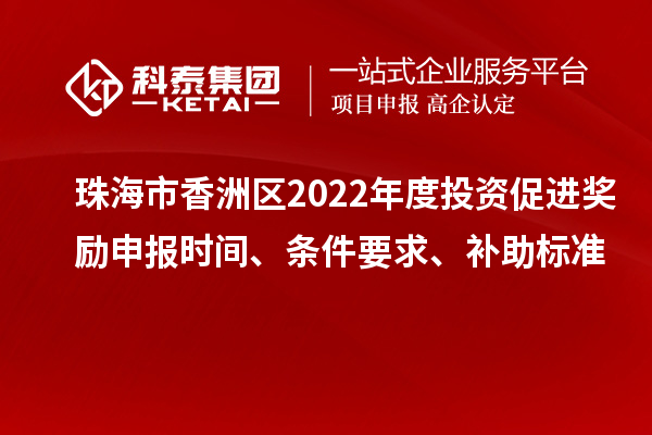 珠海市香洲區(qū)2022年度投資促進(jìn)獎(jiǎng)勵(lì)申報(bào)時(shí)間、條件要求、補(bǔ)助標(biāo)準(zhǔn)