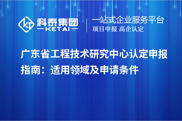 <a href=http://www.xjsygy.com/fuwu/gongchengzhongxin.html target=_blank class=infotextkey>廣東省工程技術研究中心</a>認定申報指南：適用領域及申請條件