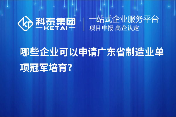 哪些企業(yè)可以申請廣東省制造業(yè)單項冠軍培育？