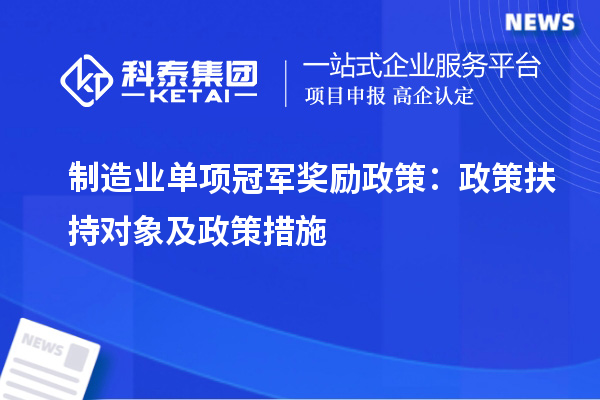 制造業單項冠軍獎勵政策：政策扶持對象及政策措施
