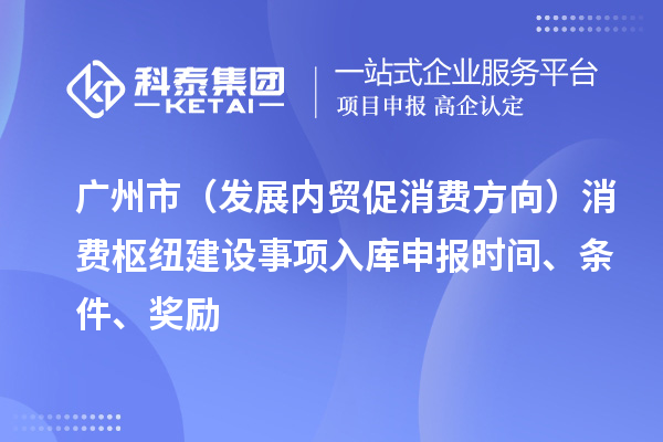 廣州市（發(fā)展內(nèi)貿(mào)促消費(fèi)方向）消費(fèi)樞紐建設(shè)事項(xiàng)入庫(kù)申報(bào)時(shí)間、條件、獎(jiǎng)勵(lì)