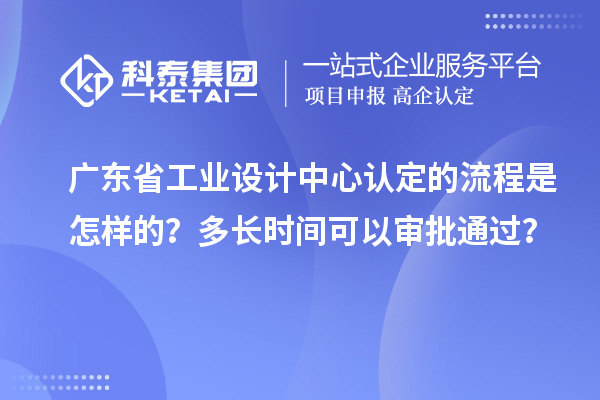 廣東省工業設計中心認定的流程是怎樣的？多長時間可以審批通過？