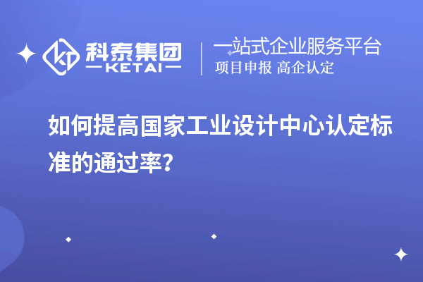 如何提高國家工業設計中心認定標準的通過率？
