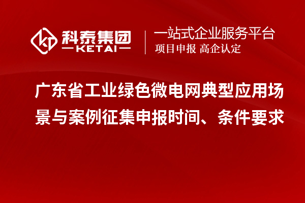 廣東省工業綠色微電網典型應用場景與案例征集申報時間、條件要求
