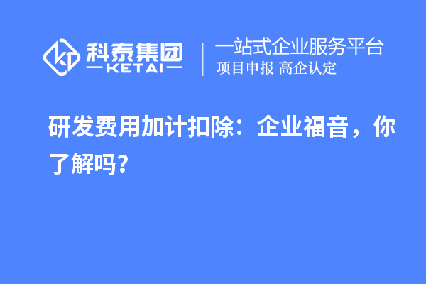 研發(fā)費用加計扣除：企業(yè)福音，你了解嗎？