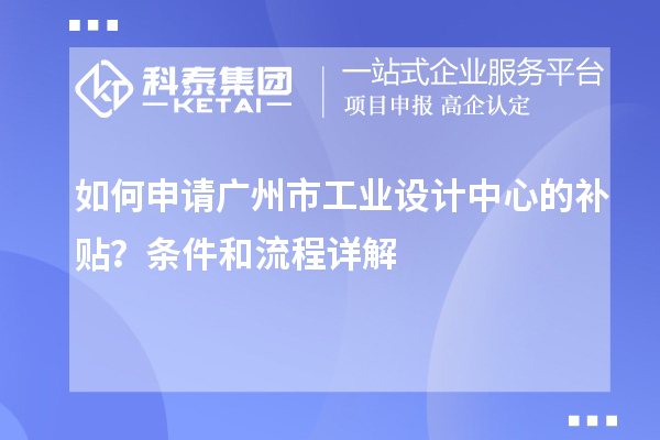 如何申請廣州市工業設計中心的補貼？條件和流程詳解