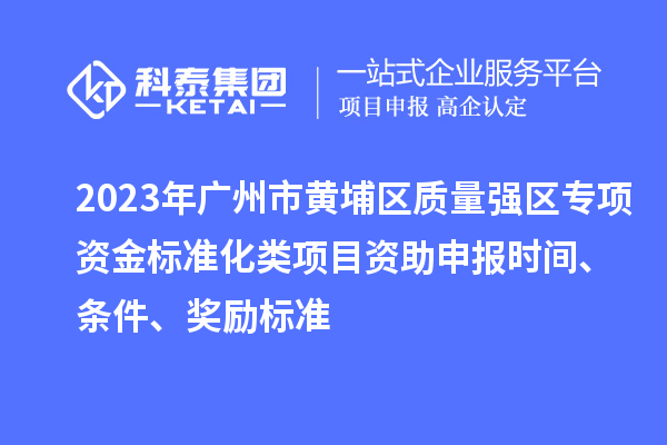 2023年廣州市黃埔區質量強區專項資金標準化類項目資助申報時間、條件、獎勵標準