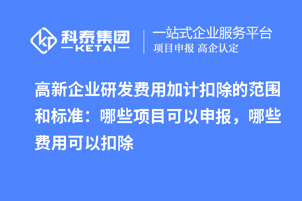 高新企業(yè)研發(fā)費(fèi)用加計(jì)扣除的范圍和標(biāo)準(zhǔn)：哪些項(xiàng)目可以申報(bào)，哪些費(fèi)用可以扣除
