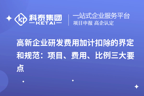 高新企業(yè)研發(fā)費用加計扣除的界定和規(guī)范：項目、費用、比例三大要點
