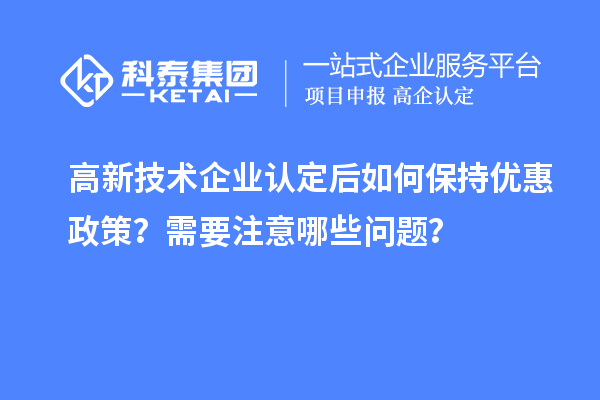 高新技術企業認定后如何保持優惠政策？需要注意哪些問題？