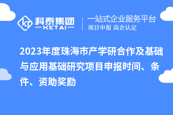 2023年度珠海市產(chǎn)學(xué)研合作及基礎(chǔ)與應(yīng)用基礎(chǔ)研究項(xiàng)目申報(bào)時(shí)間、條件、資助獎(jiǎng)勵(lì)