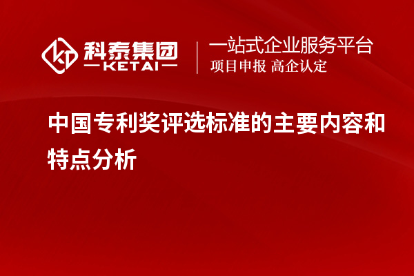 中國(guó)專利獎(jiǎng)評(píng)選標(biāo)準(zhǔn)的主要內(nèi)容和特點(diǎn)分析