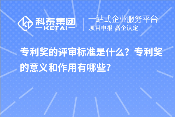 專利獎的評審標(biāo)準(zhǔn)是什么？專利獎的意義和作用有哪些？