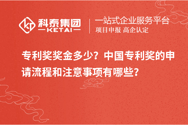 專利獎獎金多少？中國專利獎的申請流程和注意事項有哪些？