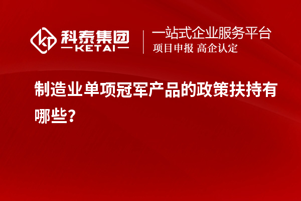 制造業單項冠軍產品的政策扶持有哪些？