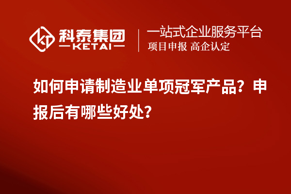 如何申請制造業單項冠軍產品？申報后有哪些好處？
