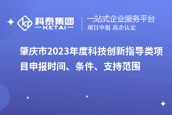肇慶市2023年度科技創新指導類<a href=http://www.xjsygy.com/shenbao.html target=_blank class=infotextkey>項目申報</a>時間、條件、支持范圍