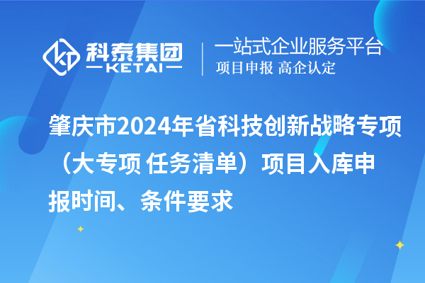 肇慶市2024年省科技創新戰略專項（大專項+任務清單）項目入庫申報時間、條件要求