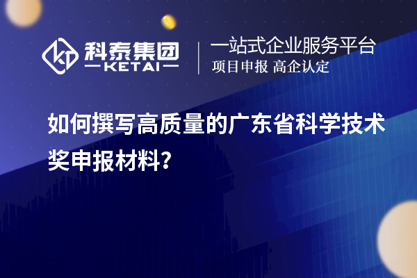 如何撰寫高質量的廣東省科學技術獎申報材料？