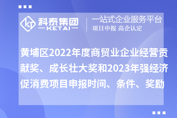 黃埔區2022年度商貿業企業經營貢獻獎、成長壯大獎和2023年強經濟促消費<a href=http://www.xjsygy.com/shenbao.html target=_blank class=infotextkey>項目申報</a>時間、條件、獎勵