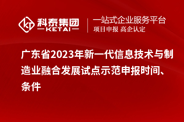 廣東省2023年新一代信息技術與制造業融合發展試點示范申報時間、條件