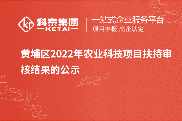 黃埔區2022年農業科技項目扶持審核結果的公示
