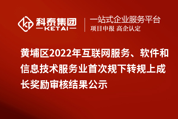 黃埔區(qū)2022年互聯(lián)網(wǎng)服務(wù)、軟件和信息技術(shù)服務(wù)業(yè)首次規(guī)下轉(zhuǎn)規(guī)上成長獎(jiǎng)勵(lì)（現(xiàn)代服務(wù)業(yè)10條2.0）審核結(jié)果公示