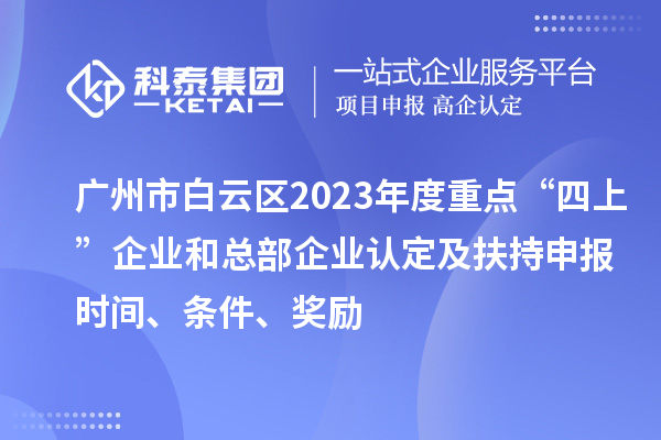 廣州市白云區(qū)2023年度重點“四上”企業(yè)和總部企業(yè)認定及扶持申報時間、條件、獎勵