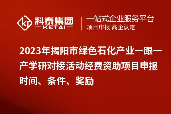 2023年揭陽市綠色石化產(chǎn)業(yè)一跟一產(chǎn)學(xué)研對(duì)接活動(dòng)經(jīng)費(fèi)資助<a href=http://www.xjsygy.com/shenbao.html target=_blank class=infotextkey>項(xiàng)目申報(bào)</a>時(shí)間、條件、獎(jiǎng)勵(lì)