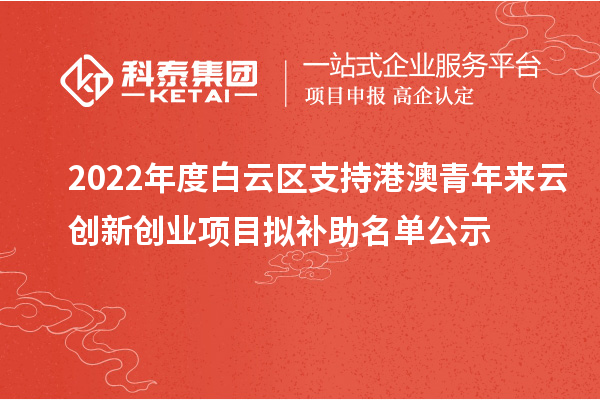 2022年度白云區支持港澳青年來云創新創業項目擬補助名單公示