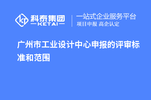 廣州市工業設計中心申報的評審標準和范圍
