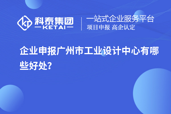 企業申報廣州市工業設計中心有哪些好處？
