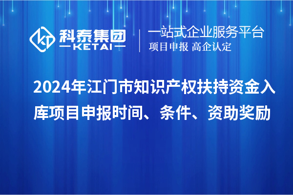 2024年江門市知識產權扶持資金入庫項目申報時間、條件、資助獎勵