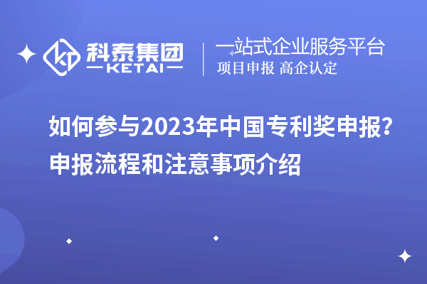 如何參與2023年中國專利獎(jiǎng)申報(bào)？申報(bào)流程和注意事項(xiàng)介紹