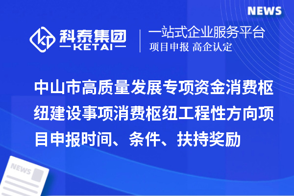 中山市高質量發展專項資金消費樞紐建設事項消費樞紐工程性方向<a href=http://www.xjsygy.com/shenbao.html target=_blank class=infotextkey>項目申報</a>時間、條件、扶持獎勵