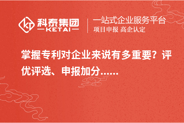 掌握專利對企業(yè)來說有多重要？評優(yōu)評選、申報加分......