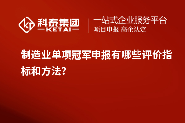 制造業單項冠軍申報有哪些評價指標和方法？