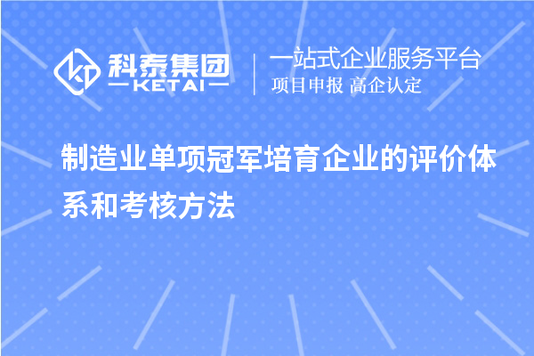制造業單項冠軍培育企業的評價體系和考核方法