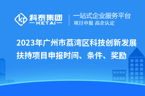 2023年廣州市荔灣區(qū)科技創(chuàng)新發(fā)展扶持項目申報時間、條件、獎勵