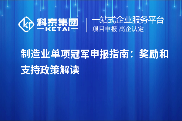 制造業單項冠軍申報指南：獎勵和支持政策解讀