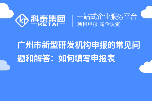 廣州市新型研發機構申報的常見問題和解答：如何填寫申報表