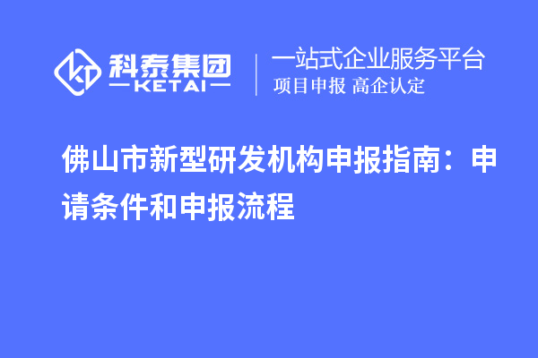 佛山市新型研發機構申報指南：申請條件和申報流程