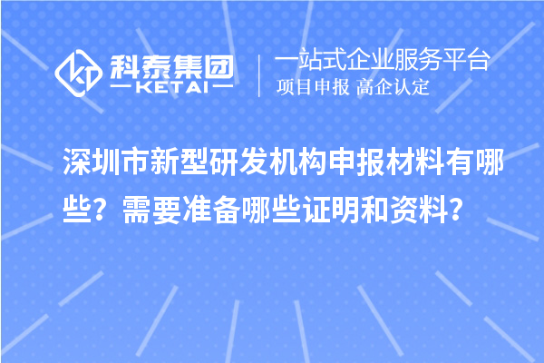 深圳市新型研發機構申報材料有哪些？需要準備哪些證明和資料？