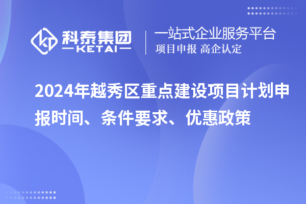 2024年越秀區(qū)重點(diǎn)建設(shè)項(xiàng)目計(jì)劃申報(bào)時(shí)間、條件要求、優(yōu)惠政策