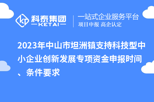 2023年中山市坦洲鎮支持科技型中小企業創新發展專項資金申報時間、條件要求