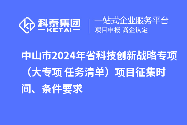 中山市2024年省科技創(chuàng)新戰(zhàn)略專項（大專項+任務(wù)清單）項目征集時間、條件要求