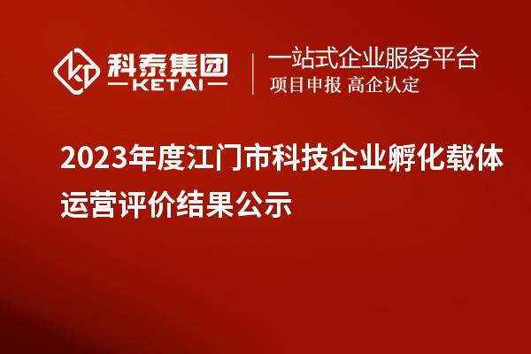 2023年度江門市科技企業孵化載體運營評價結果公示
